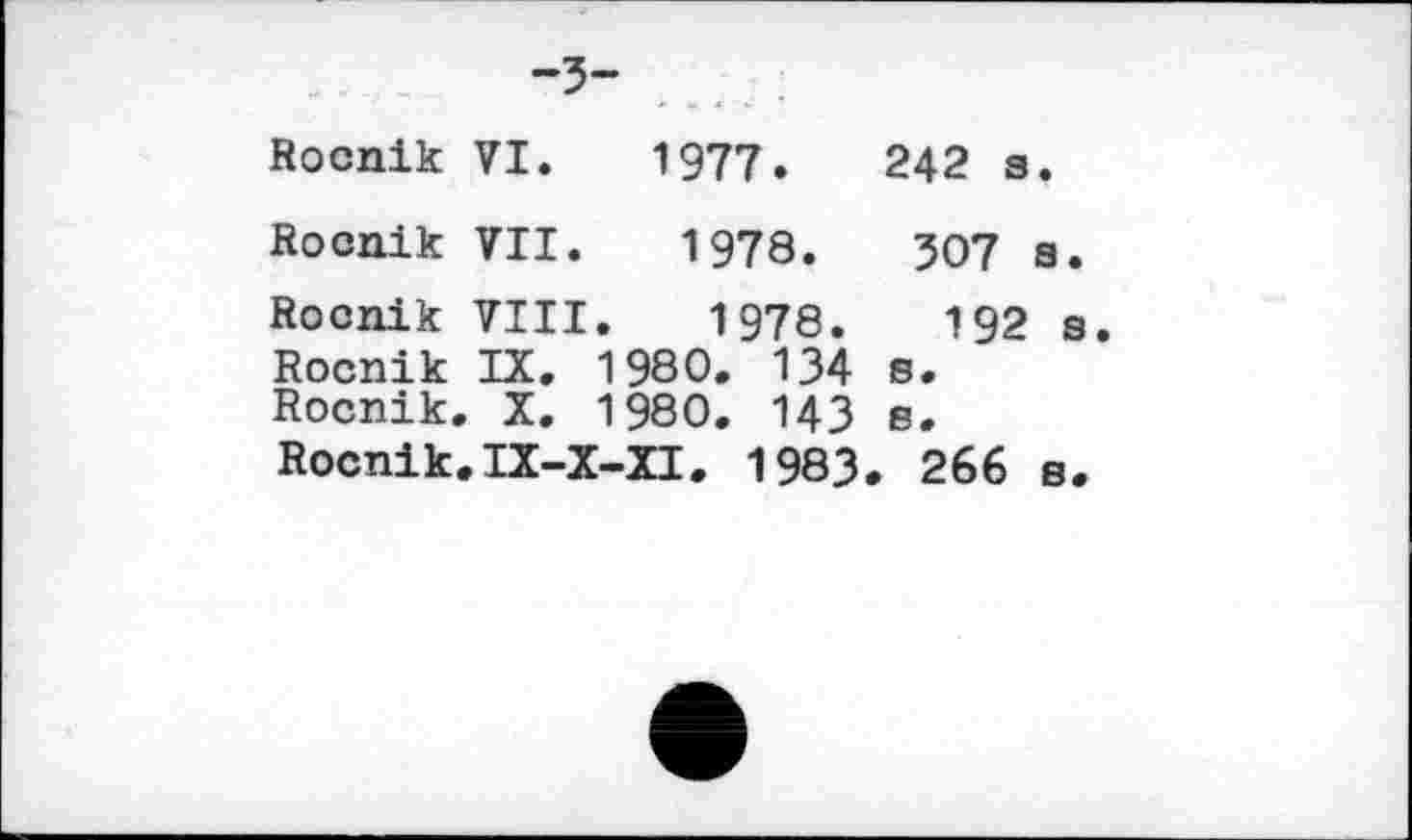 ﻿-5-
Rocnik VI. 1977.	242 s.
Rocnik VII. 1978. JO7 a.
Rocnik VIII. 1978.	192 a
Roenik IX. 1980. 134 s.
Rocnik. X. 1980. 143 e.
Rocnik.IX-X-XI. 1983. 266 a.